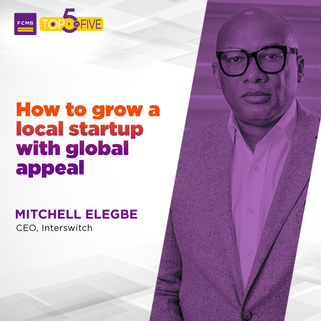 FCMB Top5 Mitchell Elegbe How to grow a local startup with global appeal